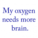 My oxygen needs more brain